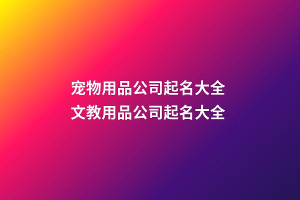 宠物用品公司起名大全 文教用品公司起名大全-第1张-公司起名-玄机派